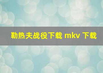 勒热夫战役下载 mkv 下载